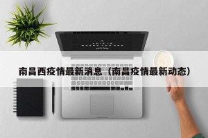 南昌西疫情最新消息（南昌疫情最新动态）