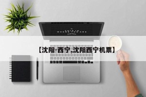 【沈阳-西宁,沈阳西宁机票】