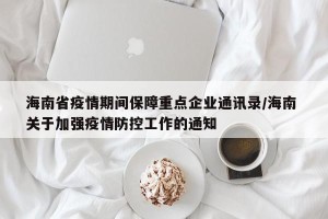 海南省疫情期间保障重点企业通讯录/海南 关于加强疫情防控工作的通知
