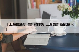 【上海最新新增新冠肺炎,上海最新新冠情况】