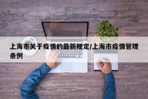 上海市关于疫情的最新规定/上海市疫情管理条例