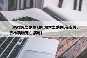 【新增死亡病例1例,为本土病例,在吉林,吉林新增死亡病历】