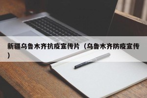 新疆乌鲁木齐抗疫宣传片（乌鲁木齐防疫宣传）