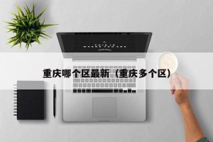 重庆哪个区最新（重庆多个区）
