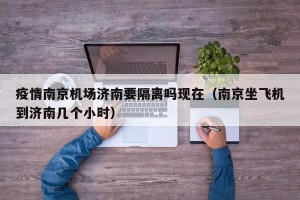 疫情南京机场济南要隔离吗现在（南京坐飞机到济南几个小时）