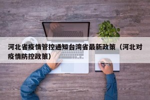 河北省疫情管控通知台湾省最新政策（河北对疫情防控政策）