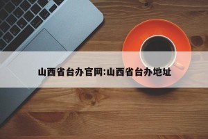 山西省台办官网:山西省台办地址