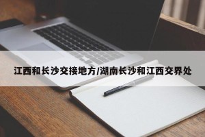 江西和长沙交接地方/湖南长沙和江西交界处