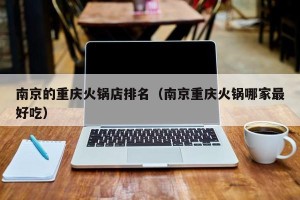 南京的重庆火锅店排名（南京重庆火锅哪家最好吃）