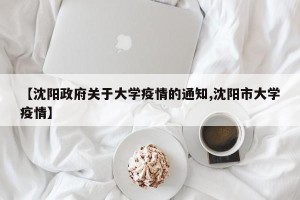 【沈阳政府关于大学疫情的通知,沈阳市大学疫情】