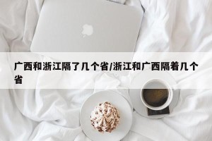 广西和浙江隔了几个省/浙江和广西隔着几个省