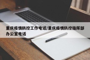 重庆疫情防控工作电话/重庆疫情防控指挥部办公室电话