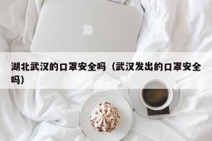 湖北武汉的口罩安全吗（武汉发出的口罩安全吗）
