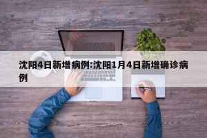 沈阳4日新增病例:沈阳1月4日新增确诊病例