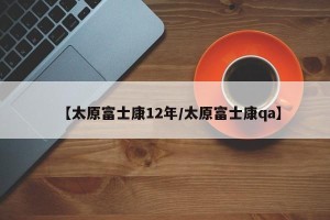 【太原富士康12年/太原富士康qa】