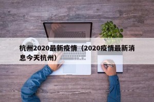 杭州2020最新疫情（2020疫情最新消息今天杭州）
