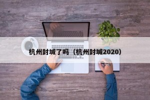 杭州封城了吗（杭州封城2020）