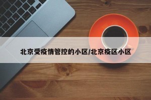 北京受疫情管控的小区/北京疫区小区