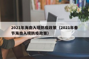 2021年海南入境防疫政策（2021年春节海南入境防疫政策）