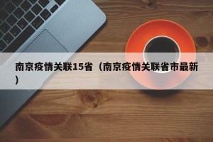 南京疫情关联15省（南京疫情关联省市最新）