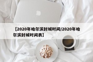【2020年哈尔滨封城时间/2020年哈尔滨封城时间表】