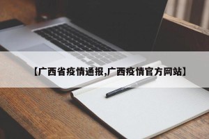 【广西省疫情通报,广西疫情官方网站】