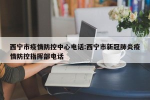 西宁市疫情防控中心电话:西宁市新冠肺炎疫情防控指挥部电话