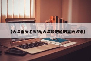 【天津重庆老火锅/天津最地道的重庆火锅】