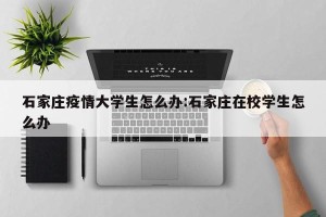 石家庄疫情大学生怎么办:石家庄在校学生怎么办