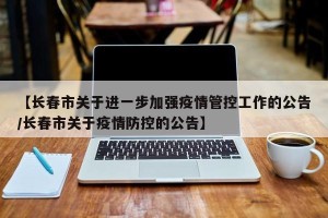 【长春市关于进一步加强疫情管控工作的公告/长春市关于疫情防控的公告】