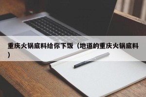 重庆火锅底料给你下饭（地道的重庆火锅底料）
