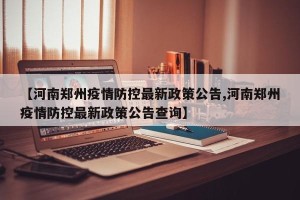 【河南郑州疫情防控最新政策公告,河南郑州疫情防控最新政策公告查询】