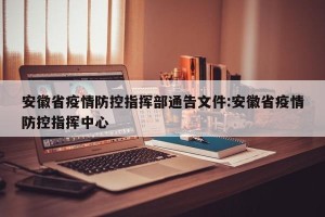 安徽省疫情防控指挥部通告文件:安徽省疫情防控指挥中心