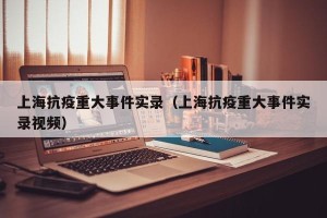 上海抗疫重大事件实录（上海抗疫重大事件实录视频）