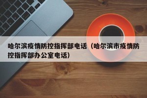 哈尔滨疫情防控指挥部电话（哈尔滨市疫情防控指挥部办公室电话）