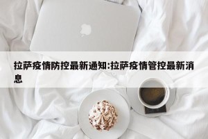 拉萨疫情防控最新通知:拉萨疫情管控最新消息