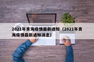 2021年青海疫情最新通知（2021年青海疫情最新通知消息）