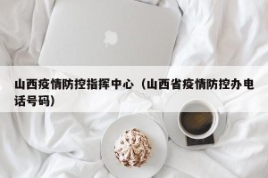 山西疫情防控指挥中心（山西省疫情防控办电话号码）