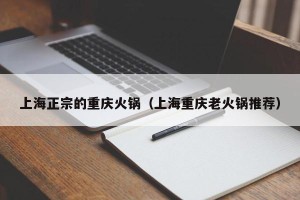 上海正宗的重庆火锅（上海重庆老火锅推荐）
