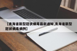 【青海省新型冠状病毒最新通知,青海省新型冠状病毒病例】