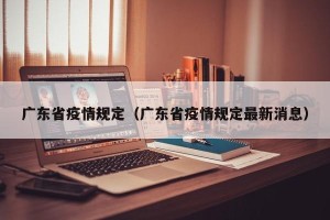 广东省疫情规定（广东省疫情规定最新消息）