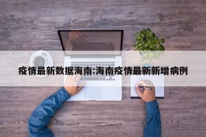 疫情最新数据海南:海南疫情最新新增病例