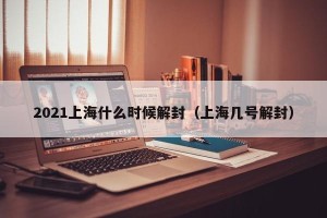 2021上海什么时候解封（上海几号解封）