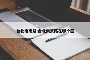 台北南京路:台北南京路在哪个区