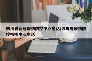 四川省新冠疫情防控中心电话/四川省疫情防控指挥中心电话