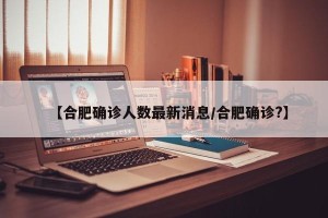 【合肥确诊人数最新消息/合肥确诊?】