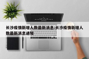 长沙疫情新增人数最新消息:长沙疫情新增人数最新消息通知