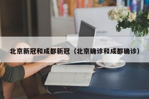 北京新冠和成都新冠（北京确诊和成都确诊）