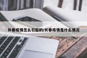 长春疫情怎么引起的/长春疫情是什么情况