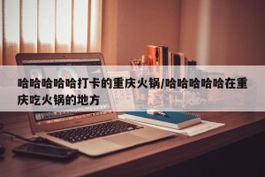 哈哈哈哈哈打卡的重庆火锅/哈哈哈哈哈在重庆吃火锅的地方